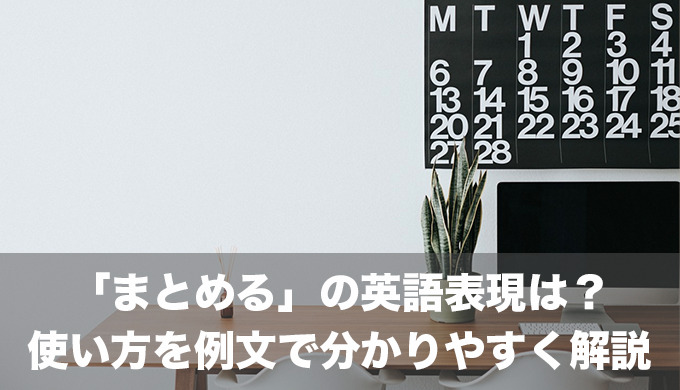 「まとめる」の英語表現は？様々な使い方を例文で分かりやすく解説