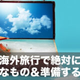 【海外旅行初心者は必見】海外旅行で必要なものリストと、準備の前に確認すべき３つのことをご紹介！